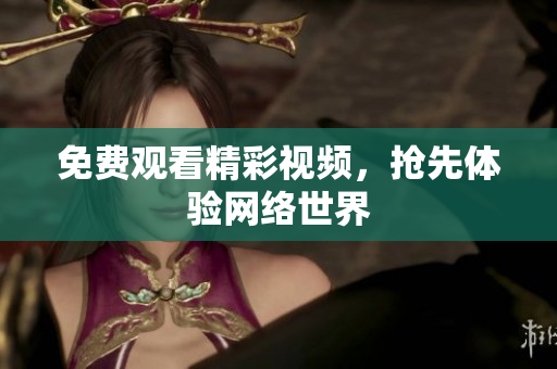 免费观看精彩视频，抢先体验网络世界