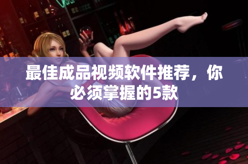 最佳成品视频软件推荐，你必须掌握的5款