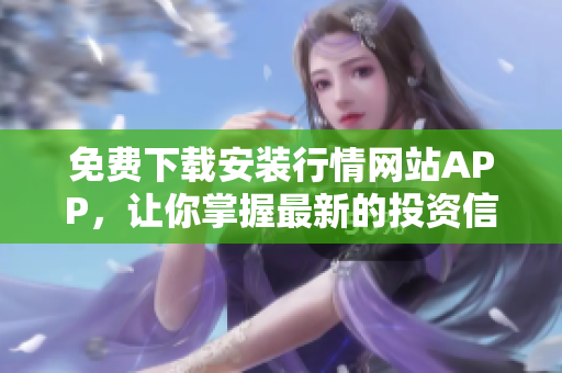 免费下载安装行情网站APP，让你掌握最新的投资信息