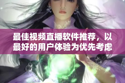 最佳视频直播软件推荐，以最好的用户体验为优先考虑