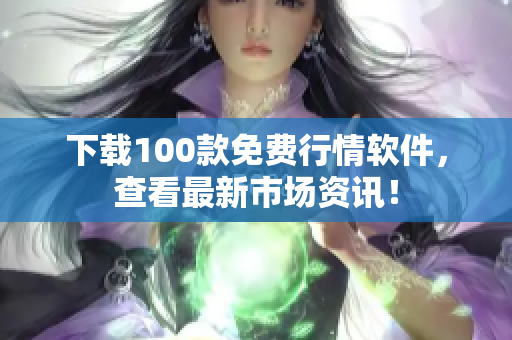 下载100款免费行情软件，查看最新市场资讯！