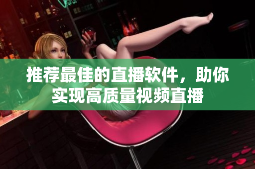 推荐最佳的直播软件，助你实现高质量视频直播