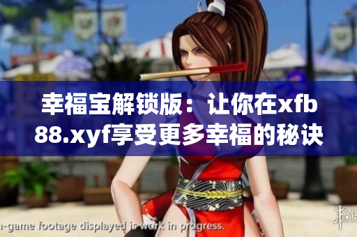 幸福宝解锁版：让你在xfb88.xyf享受更多幸福的秘诀