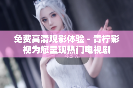 免费高清观影体验 - 青柠影视为您呈现热门电视剧