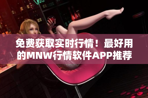 免费获取实时行情！最好用的MNW行情软件APP推荐
