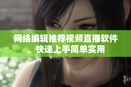 网络编辑推荐视频直播软件，快速上手简单实用