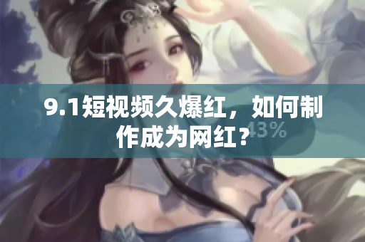 9.1短视频久爆红，如何制作成为网红？