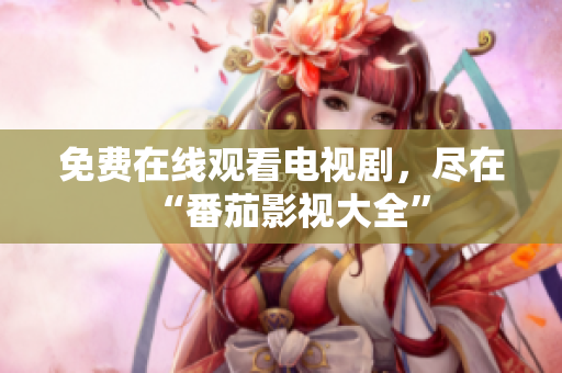免费在线观看电视剧，尽在“番茄影视大全”