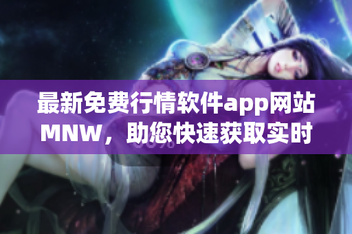最新免费行情软件app网站MNW，助您快速获取实时市场行情！