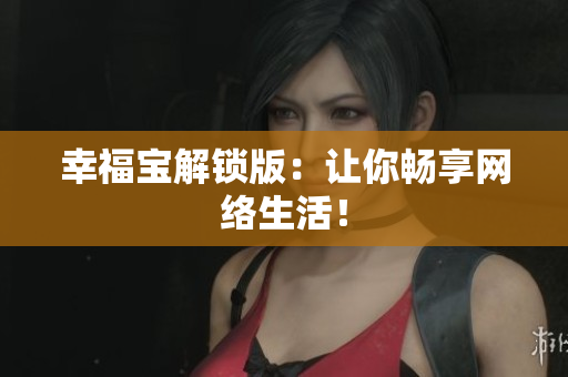 幸福宝解锁版：让你畅享网络生活！