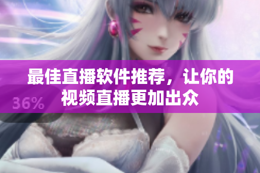 最佳直播软件推荐，让你的视频直播更加出众