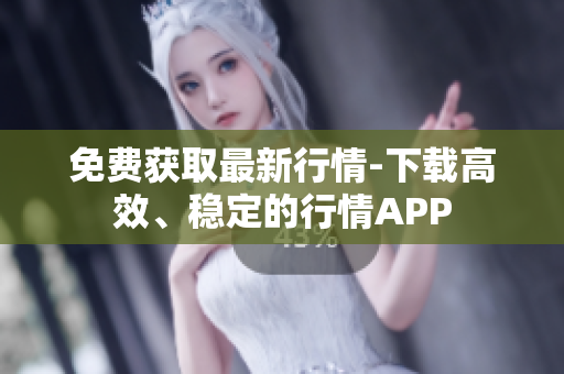 免费获取最新行情-下载高效、稳定的行情APP