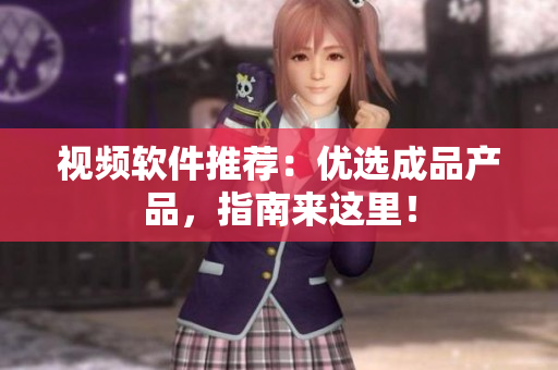 视频软件推荐：优选成品产品，指南来这里！