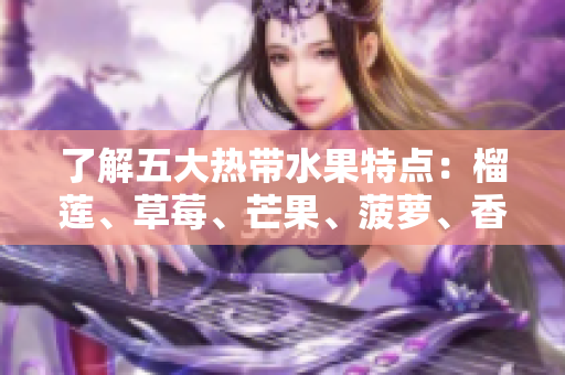 了解五大热带水果特点：榴莲、草莓、芒果、菠萝、香蕉