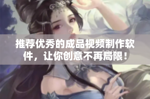 推荐优秀的成品视频制作软件，让你创意不再局限！