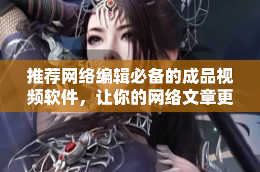 推荐网络编辑必备的成品视频软件，让你的网络文章更丰富！