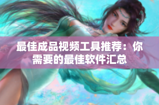 最佳成品视频工具推荐：你需要的最佳软件汇总