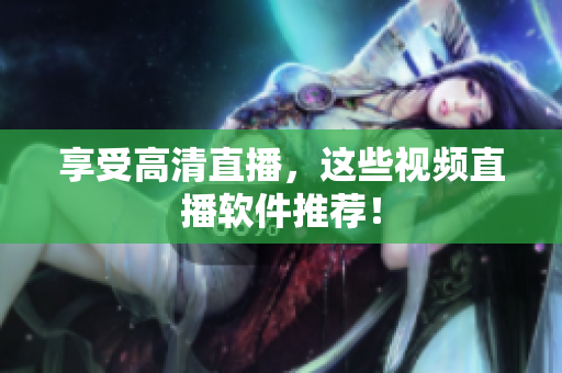 享受高清直播，这些视频直播软件推荐！