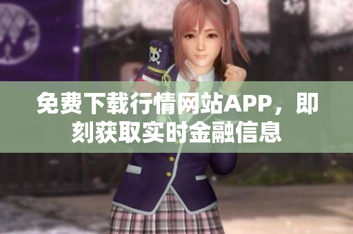免费下载行情网站APP，即刻获取实时金融信息