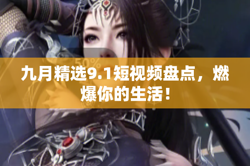 九月精选9.1短视频盘点，燃爆你的生活！