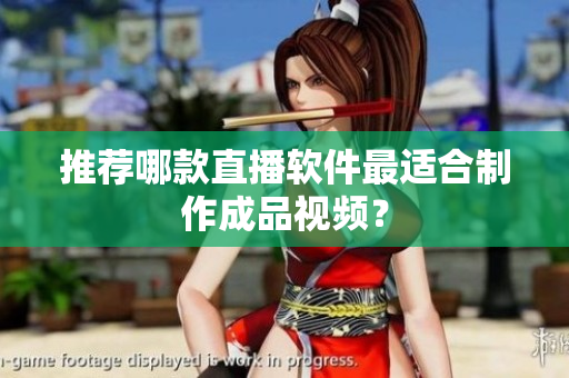 推荐哪款直播软件最适合制作成品视频？
