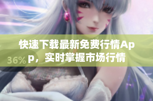 快速下载最新免费行情App，实时掌握市场行情