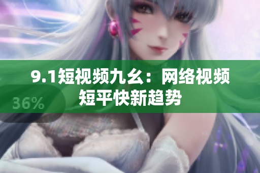 9.1短视频九幺：网络视频短平快新趋势