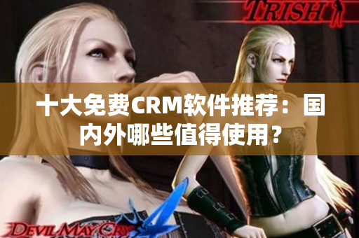 十大免费CRM软件推荐：国内外哪些值得使用？