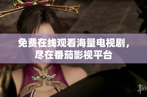 免费在线观看海量电视剧，尽在番茄影视平台