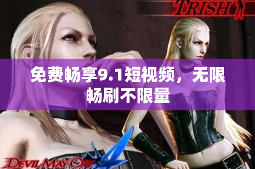 免费畅享9.1短视频，无限畅刷不限量