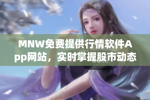 MNW免费提供行情软件App网站，实时掌握股市动态