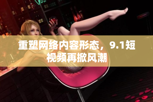 重塑网络内容形态，9.1短视频再掀风潮