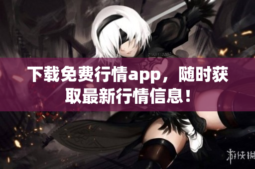 下载免费行情app，随时获取最新行情信息！