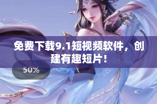 免费下载9.1短视频软件，创建有趣短片！