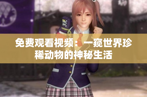 免费观看视频：一窥世界珍稀动物的神秘生活