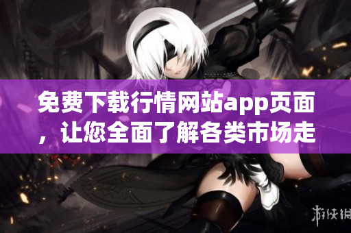 免费下载行情网站app页面，让您全面了解各类市场走势