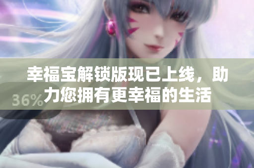 幸福宝解锁版现已上线，助力您拥有更幸福的生活