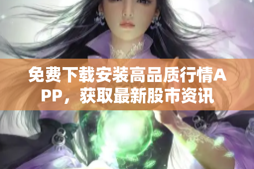 免费下载安装高品质行情APP，获取最新股市资讯