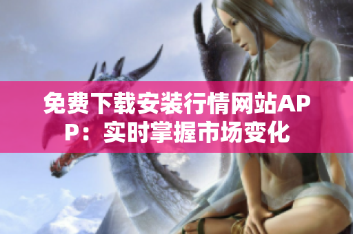 免费下载安装行情网站APP：实时掌握市场变化