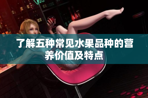 了解五种常见水果品种的营养价值及特点