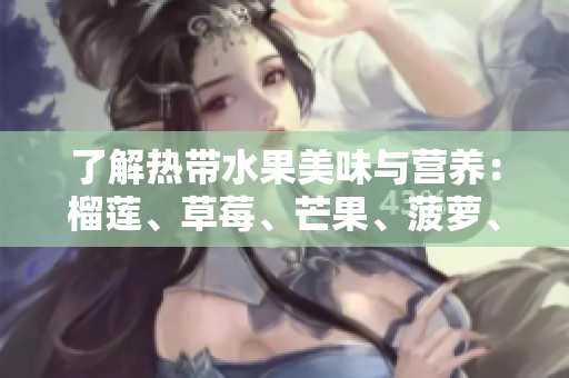 了解热带水果美味与营养：榴莲、草莓、芒果、菠萝、香蕉