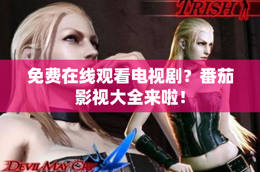 免费在线观看电视剧？番茄影视大全来啦！