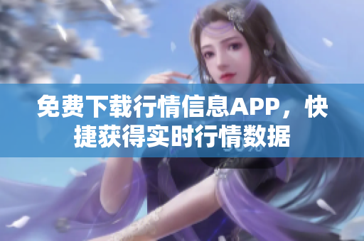 免费下载行情信息APP，快捷获得实时行情数据