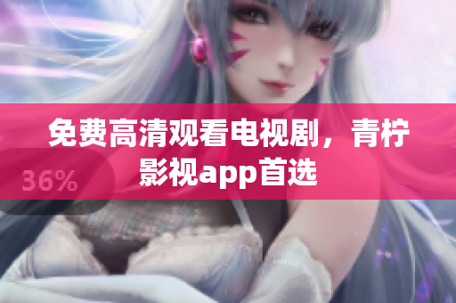 免费高清观看电视剧，青柠影视app首选