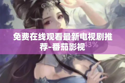 免费在线观看最新电视剧推荐–番茄影视