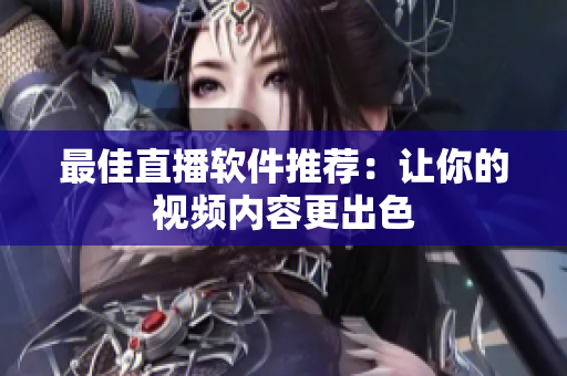 最佳直播软件推荐：让你的视频内容更出色