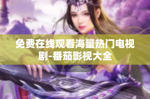 免费在线观看海量热门电视剧-番茄影视大全