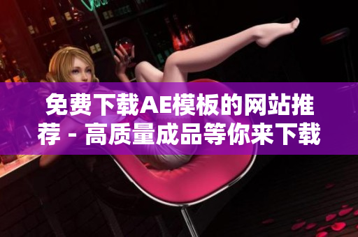 免费下载AE模板的网站推荐 - 高质量成品等你来下载