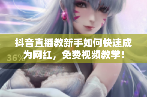 抖音直播教新手如何快速成为网红，免费视频教学！