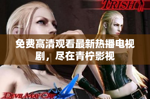 免费高清观看最新热播电视剧，尽在青柠影视